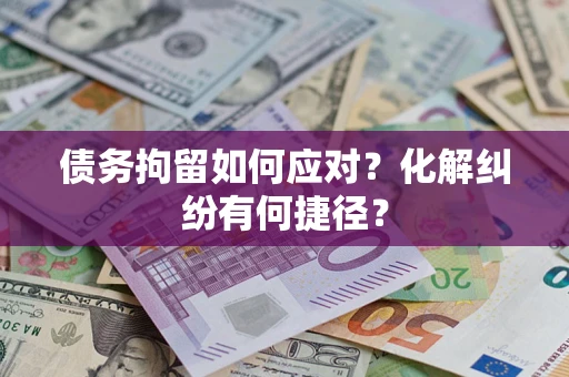 武汉债务拘留如何应对？化解纠纷有何捷径？