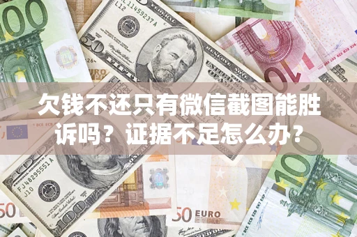 武汉欠钱不还只有微信截图能胜诉吗？证据不足怎么办？