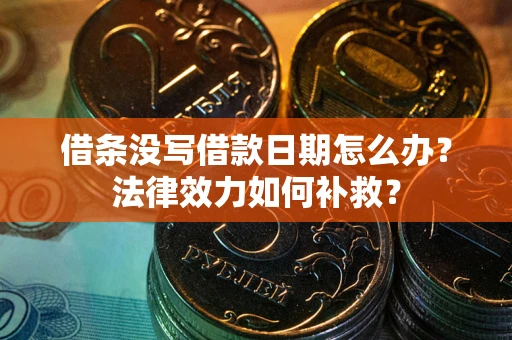 武汉借条没写借款日期怎么办?法律效力如何补救? 武汉借条没写借款日期怎么办?法律效力如何补救?
