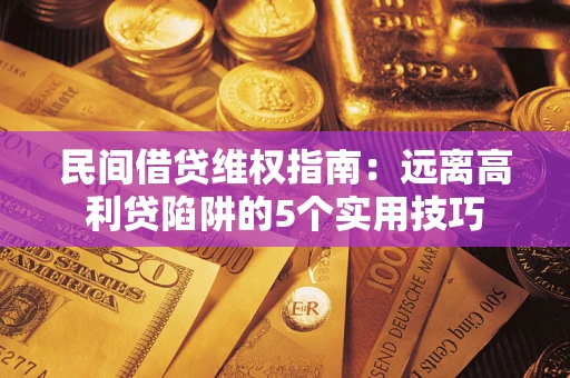 武汉民间借贷维权指南：远离高利贷陷阱的5个实用技巧