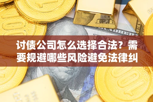 武汉讨债公司怎么选择合法?需要规避哪些风险避免法律纠纷? 武汉讨债公司怎么选择合法?需要规避哪些风险避免法律纠纷?