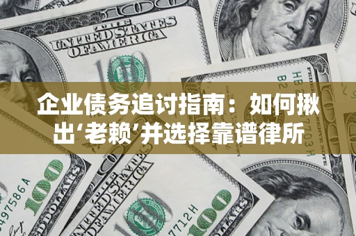 武汉企业债务追讨指南：如何揪出‘老赖’并选择靠谱律所