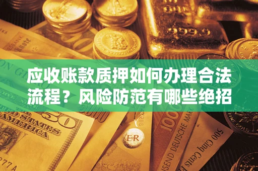武汉应收账款质押如何办理合法流程？风险防范有哪些绝招？