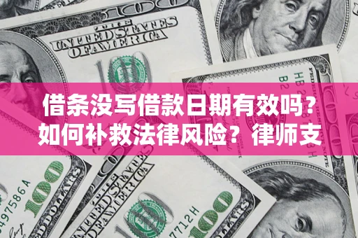 武汉借条没写借款日期有效吗？如何补救法律风险？律师支招