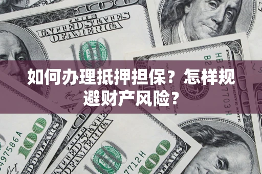 武汉如何办理抵押担保？怎样规避财产风险？