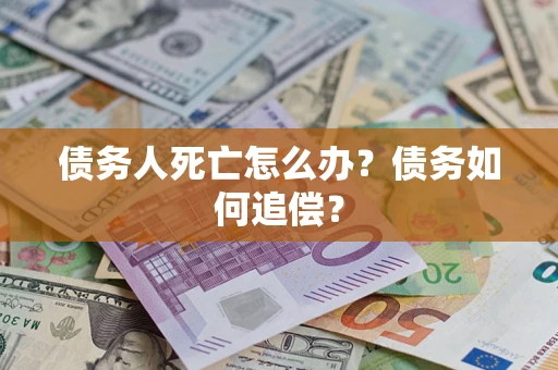 武汉债务人死亡怎么办？债务如何追偿？