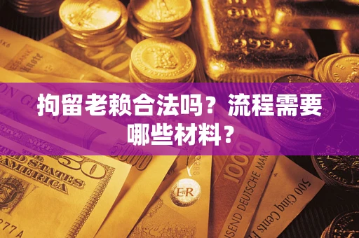 武汉拘留老赖合法吗？流程需要哪些材料？