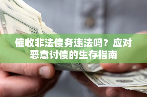 武汉催收非法债务违法吗？应对恶意讨债的生存指南