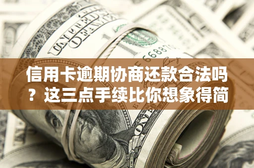 武汉信用卡逾期协商还款合法吗？这三点手续比你想象得简单