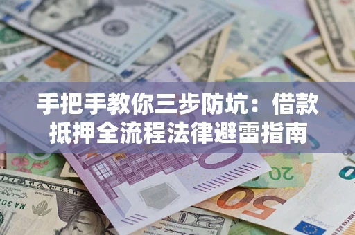 武汉手把手教你三步防坑：借款抵押全流程法律避雷指南