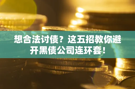 武汉想合法讨债？这五招教你避开黑债公司连环套！