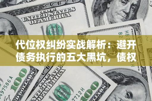 武汉代位权纠纷实战解析：避开债务执行的五大黑坑，债权人必看指南
