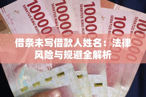 武汉借条未写借款人姓名：法律风险与规避全解析