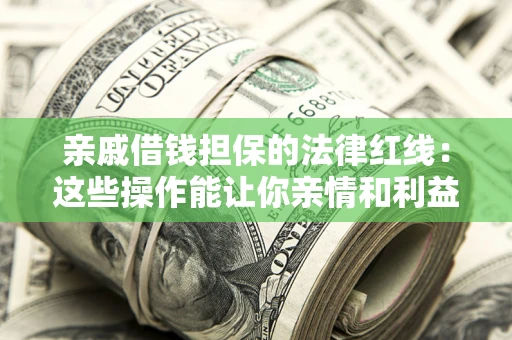 武汉亲戚借钱担保的法律红线：这些操作能让你亲情和利益两不误