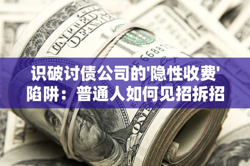 武汉识破讨债公司的'隐性收费'陷阱：普通人如何见招拆招？