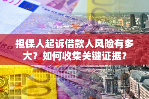 武汉担保人起诉借款人风险有多大？如何收集关键证据？