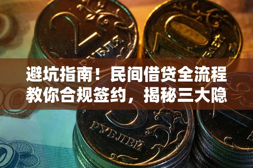 武汉避坑指南！民间借贷全流程教你合规签约，揭秘三大隐形陷阱