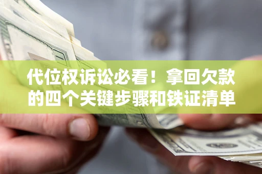 武汉代位权诉讼必看!拿回欠款的四个关键步骤和铁证清单 武汉代位权诉讼必看!拿回欠款的四个关键步骤和铁证清单
