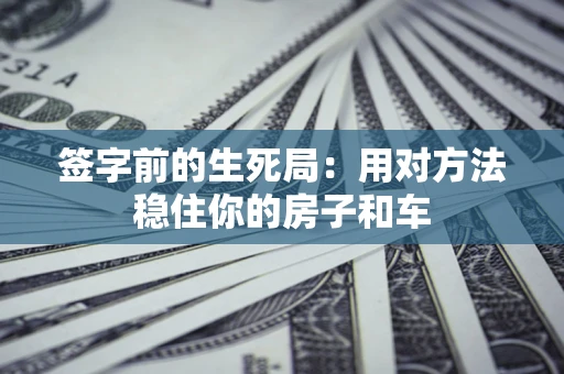 武汉签字前的生死局：用对方法稳住你的房子和车