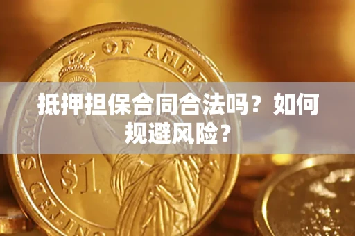 武汉抵押担保合同合法吗？如何规避风险？