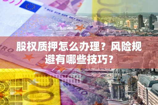武汉股权质押怎么办理？风险规避有哪些技巧？