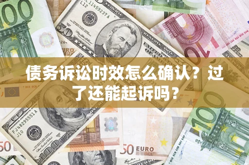 武汉债务诉讼时效怎么确认？过了还能起诉吗？