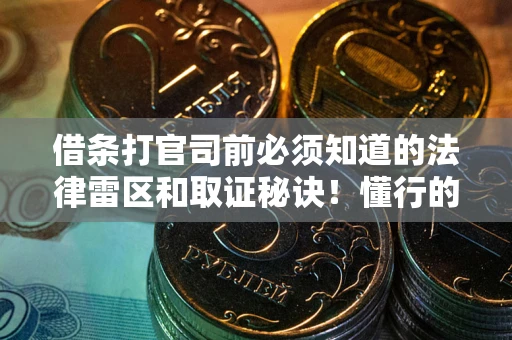 武汉借条打官司前必须知道的法律雷区和取证秘诀！懂行的人已经留好这些证据