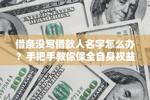 武汉借条没写借款人名字怎么办？手把手教你保全自身权益