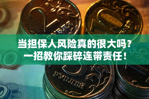 武汉当担保人风险真的很大吗？一招教你踩碎连带责任！