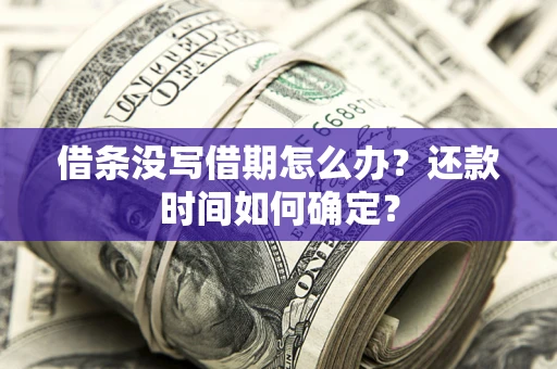 武汉借条没写借期怎么办？还款时间如何确定？