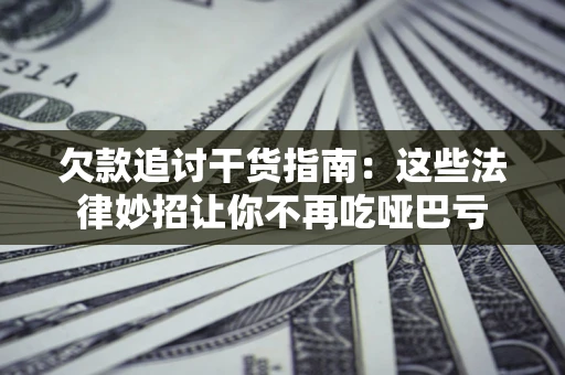 武汉欠款追讨干货指南：这些法律妙招让你不再吃哑巴亏