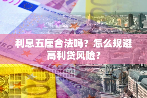 武汉利息五厘合法吗？怎么规避高利贷风险？