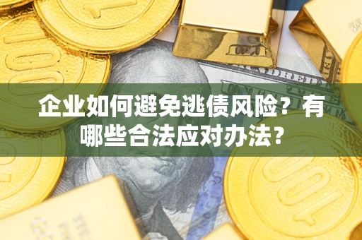 武汉企业如何避免逃债风险？有哪些合法应对办法？