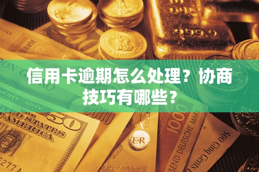 武汉信用卡逾期怎么处理？协商技巧有哪些？