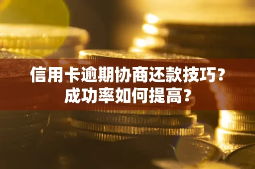 武汉信用卡逾期协商还款技巧？成功率如何提高？