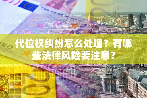 武汉代位权纠纷怎么处理？有哪些法律风险要注意？