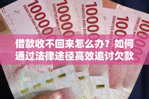 武汉借款收不回来怎么办？如何通过法律途径高效追讨欠款？