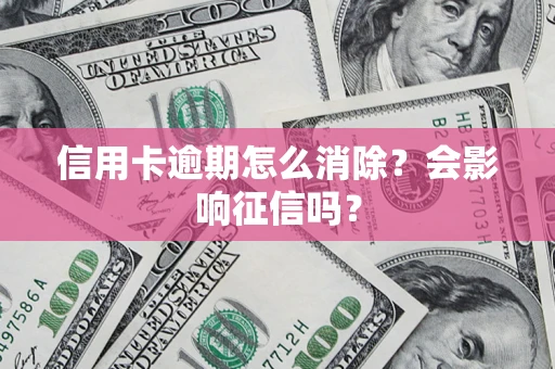 武汉信用卡逾期怎么消除？会影响征信吗？