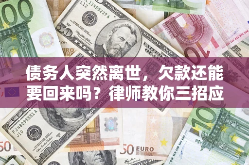 武汉债务人突然离世，欠款还能要回来吗？律师教你三招应对