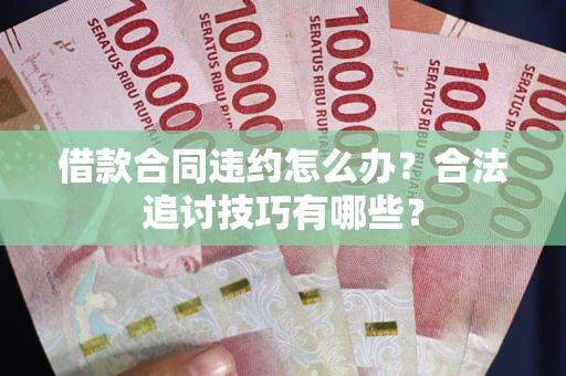 武汉借款合同违约怎么办？合法追讨技巧有哪些？
