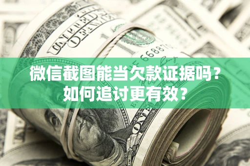 武汉微信截图能当欠款证据吗？如何追讨更有效？