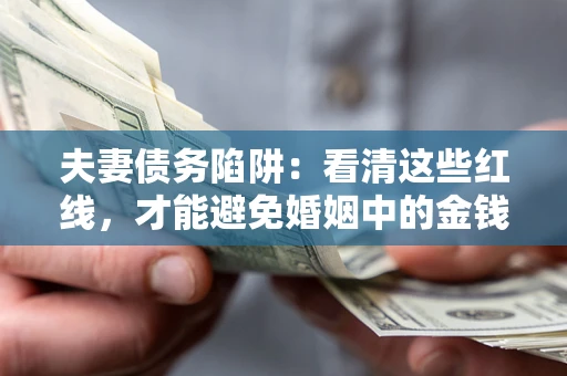 武汉夫妻债务陷阱：看清这些红线，才能避免婚姻中的金钱危机