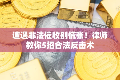 武汉遭遇非法催收别慌张！律师教你5招合法反击术
