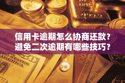 武汉信用卡逾期怎么协商还款？避免二次逾期有哪些技巧？