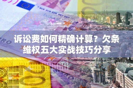 武汉诉讼费如何精确计算？欠条维权五大实战技巧分享
