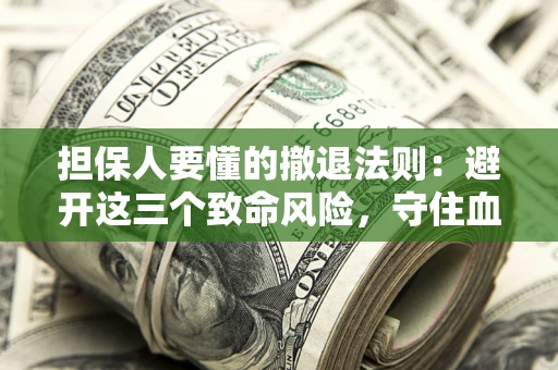 武汉担保人要懂的撤退法则：避开这三个致命风险，守住血汗钱