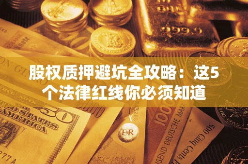 武汉股权质押避坑全攻略：这5个法律红线你必须知道