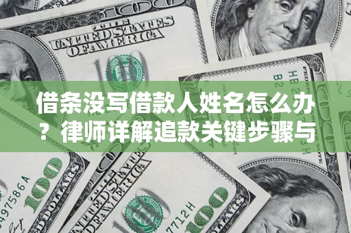 武汉借条没写借款人姓名怎么办？律师详解追款关键步骤与证据链构建