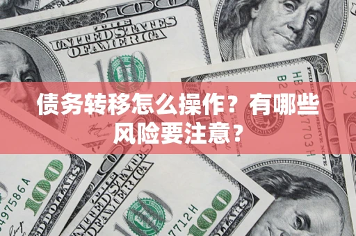 武汉债务转移怎么操作？有哪些风险要注意？