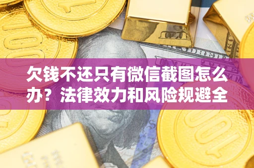 武汉欠钱不还只有微信截图怎么办？法律效力和风险规避全解析